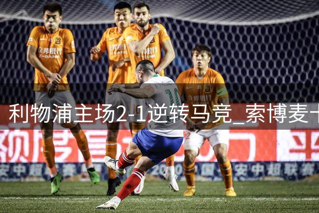利物浦主场2-1逆转马竞 索博麦卡建功送对手开门黑