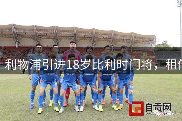 利物浦引进18岁比利时门将，租借费用达3500万欧