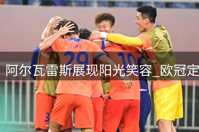 阿尔瓦雷斯展现阳光笑容 欧冠定妆照一改往日严肃
